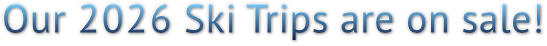 Our 2026 Ski Trips are on sale! Our 2026 Ski Trips are on sale!